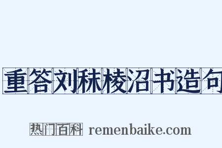 重答刘秣棱沼书造句是什么意思的图片